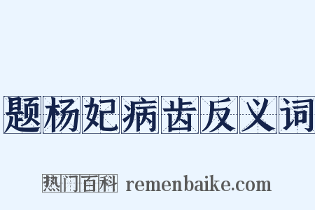 题杨妃病齿反义词是什么意思的图片